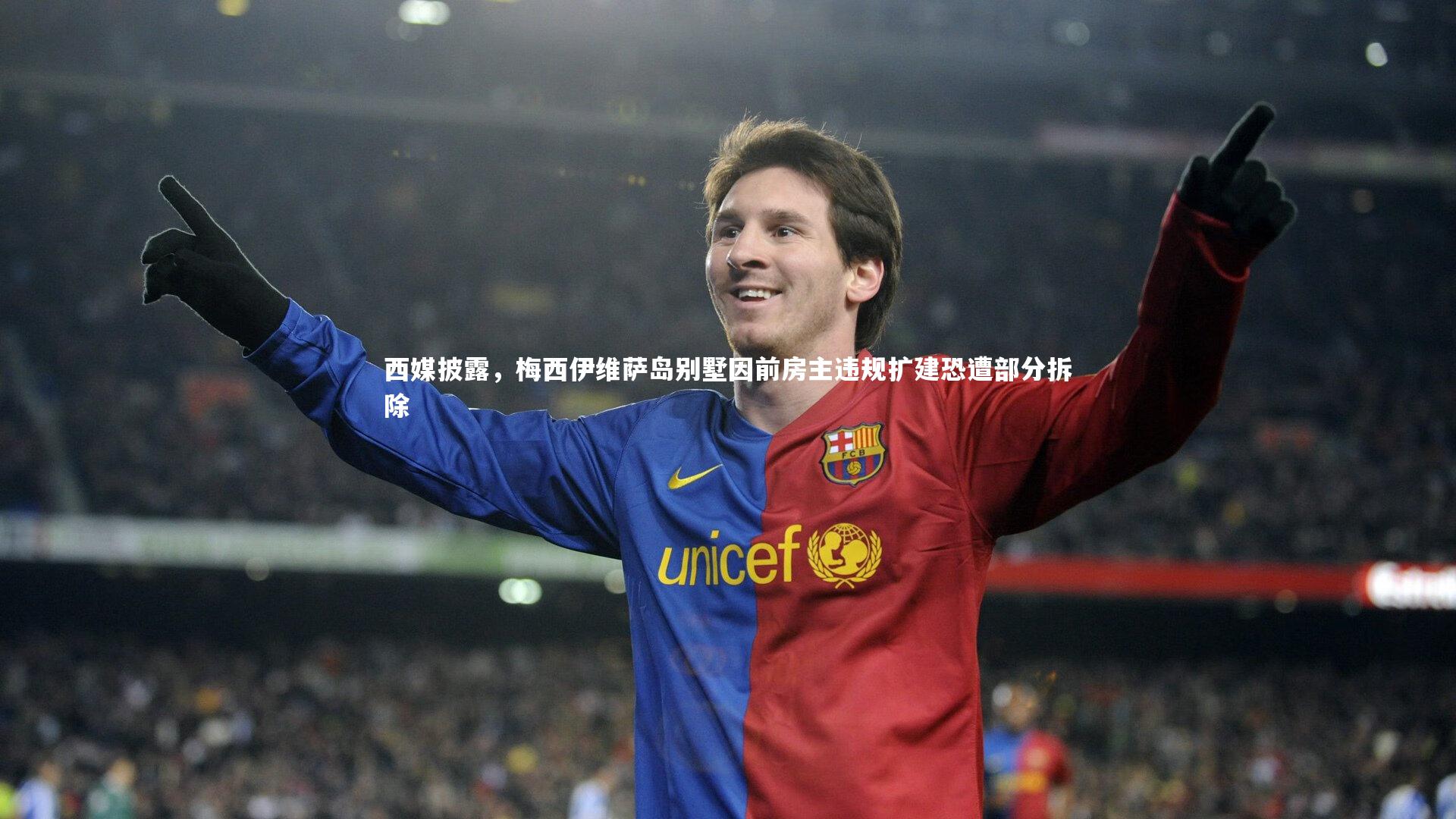 亚博娱乐|西媒披露，梅西伊维萨岛别墅因前房主违规扩建恐遭部分拆除