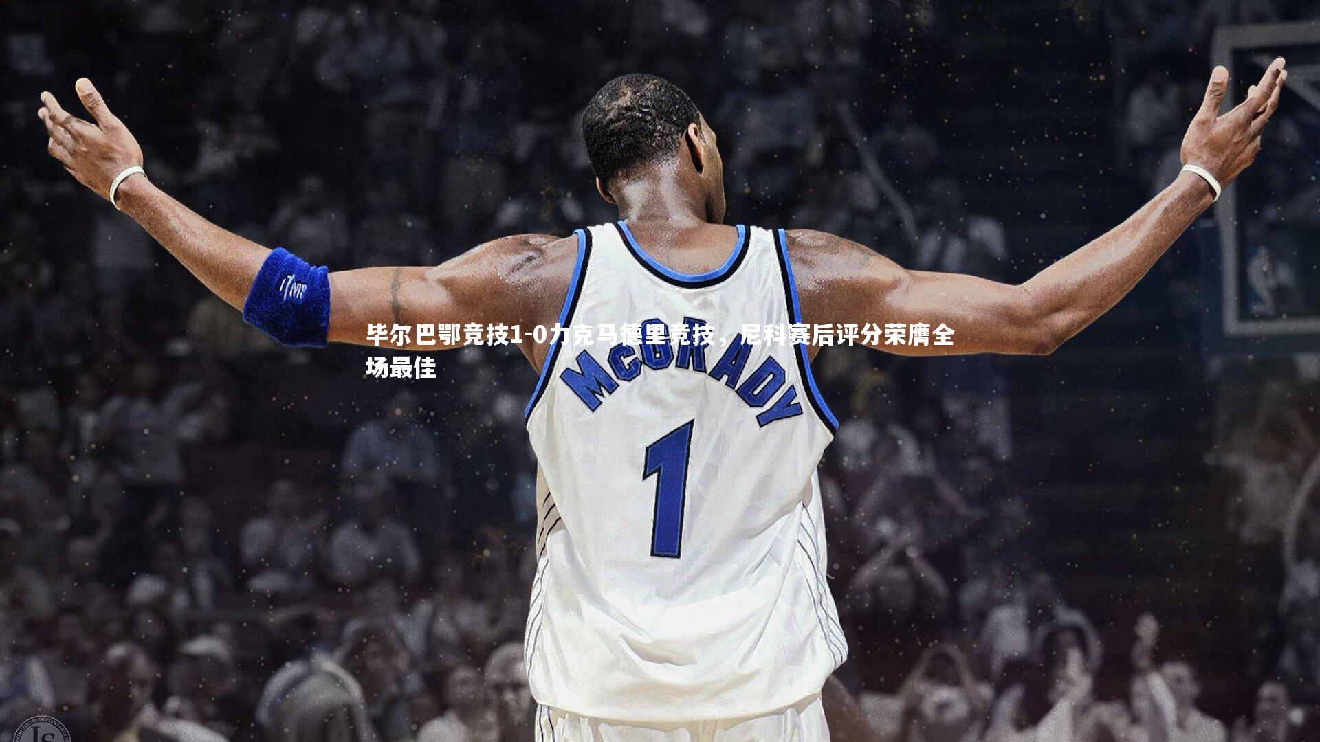 yabo体育：毕尔巴鄂竞技1-0力克马德里竞技，尼科赛后评分荣膺全场最佳