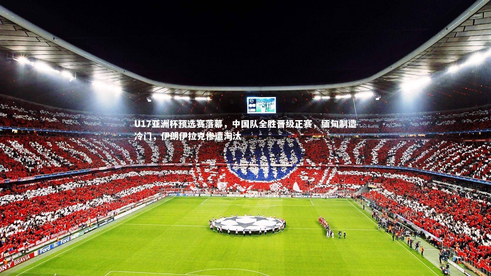 亚博体育官网-U17亚洲杯预选赛落幕，中国队全胜晋级正赛，缅甸制造冷门，伊朗伊拉克惨遭淘汰