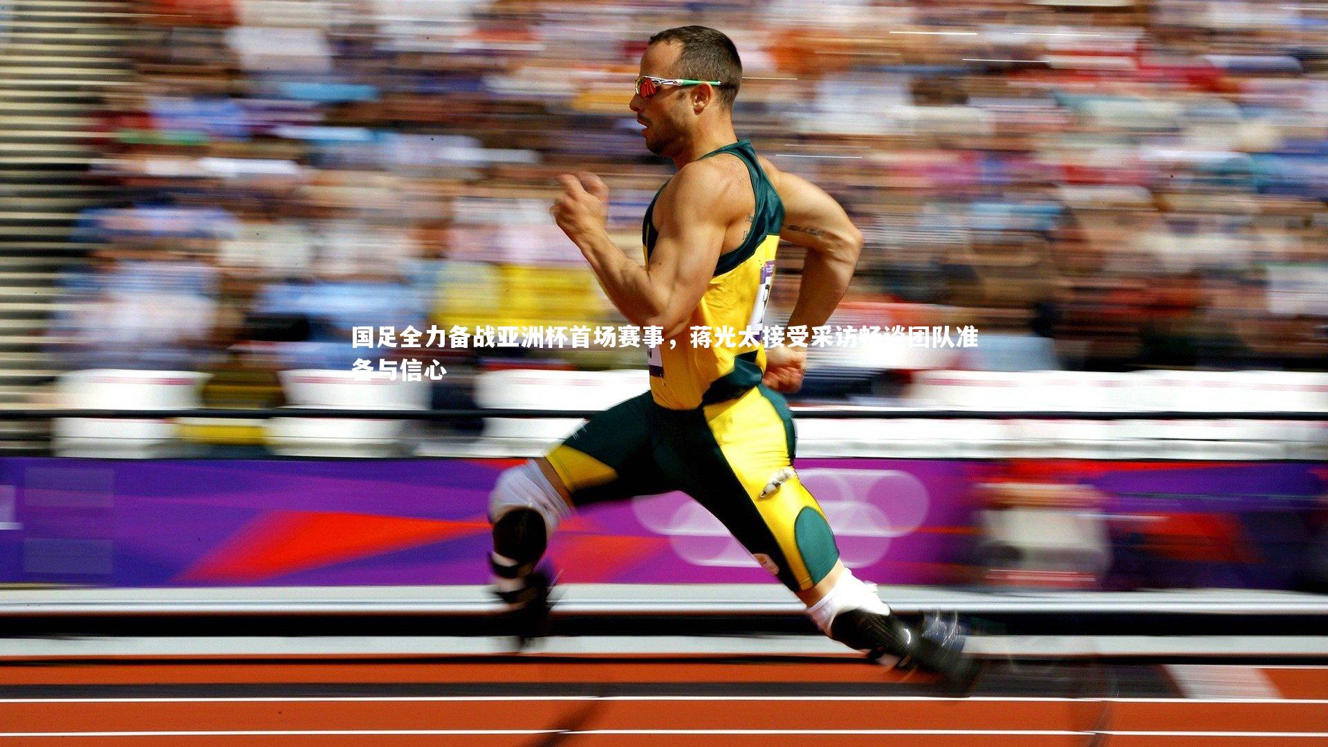 亚博体育app：国足全力备战亚洲杯首场赛事，蒋光太接受采访畅谈团队准备与信心