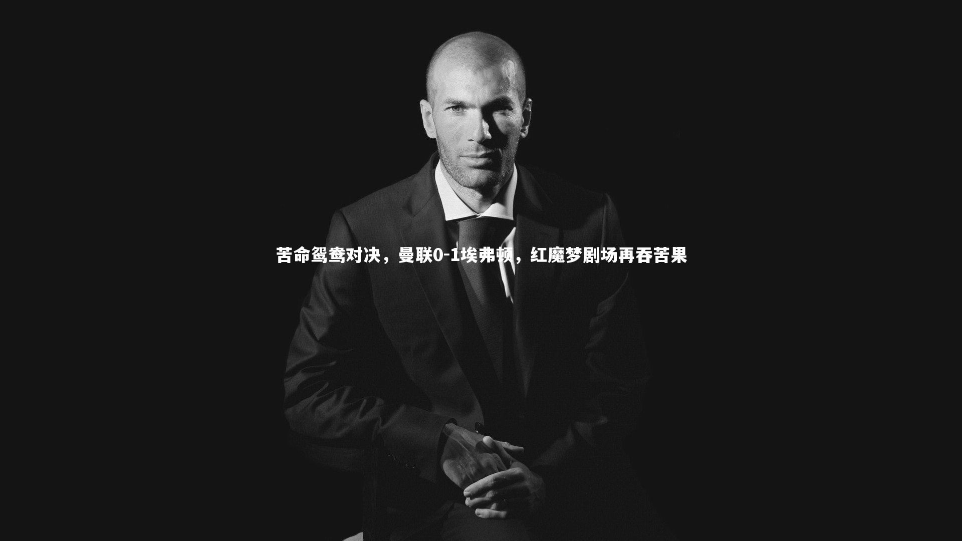 【yabo体育】苦命鸳鸯对决，曼联0-1埃弗顿，红魔梦剧场再吞苦果