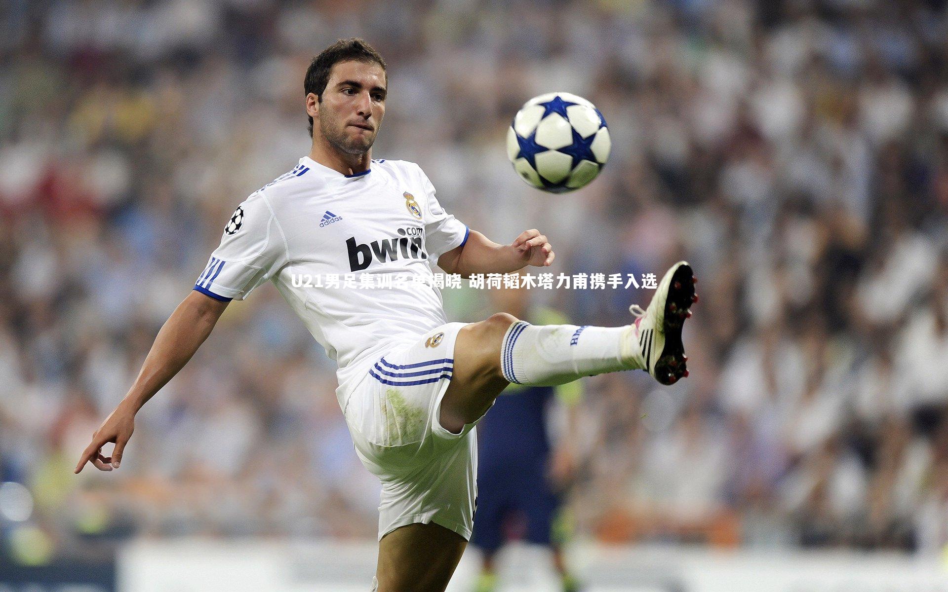 【yabo体育】U21男足集训名单揭晓 胡荷韬木塔力甫携手入选