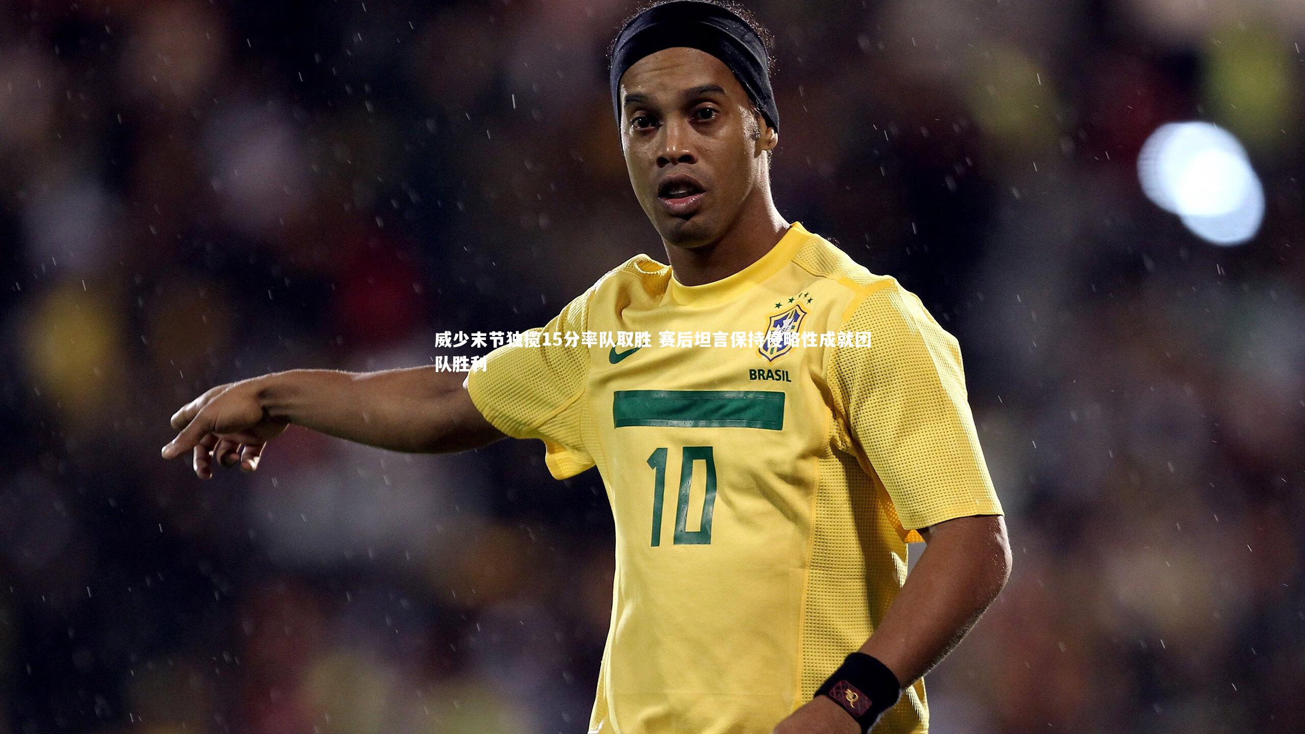 威少末节独揽15分率队取胜 赛后坦言保持侵略性成就团队胜利