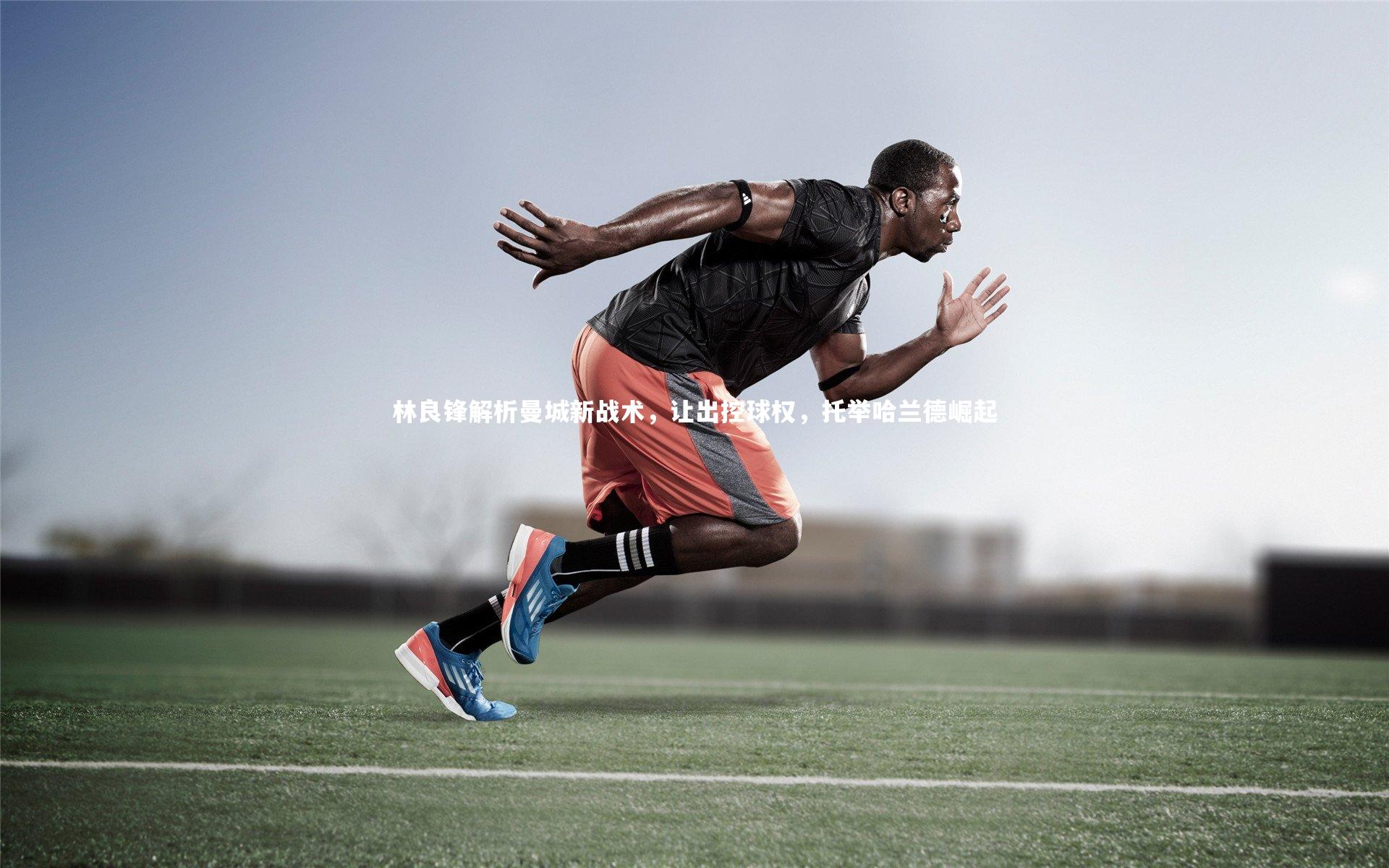 林良锋解析曼城新战术,让出控球权,托举哈兰德崛起