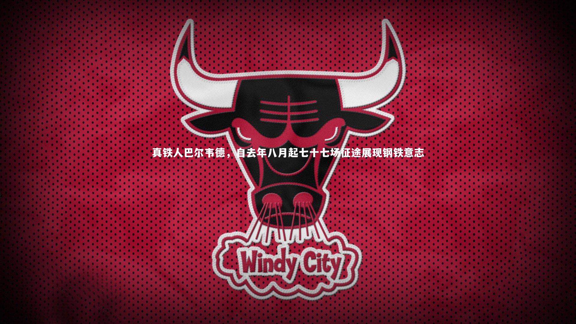 亚博娱乐：真铁人巴尔韦德，自去年八月起七十七场征途展现钢铁意志