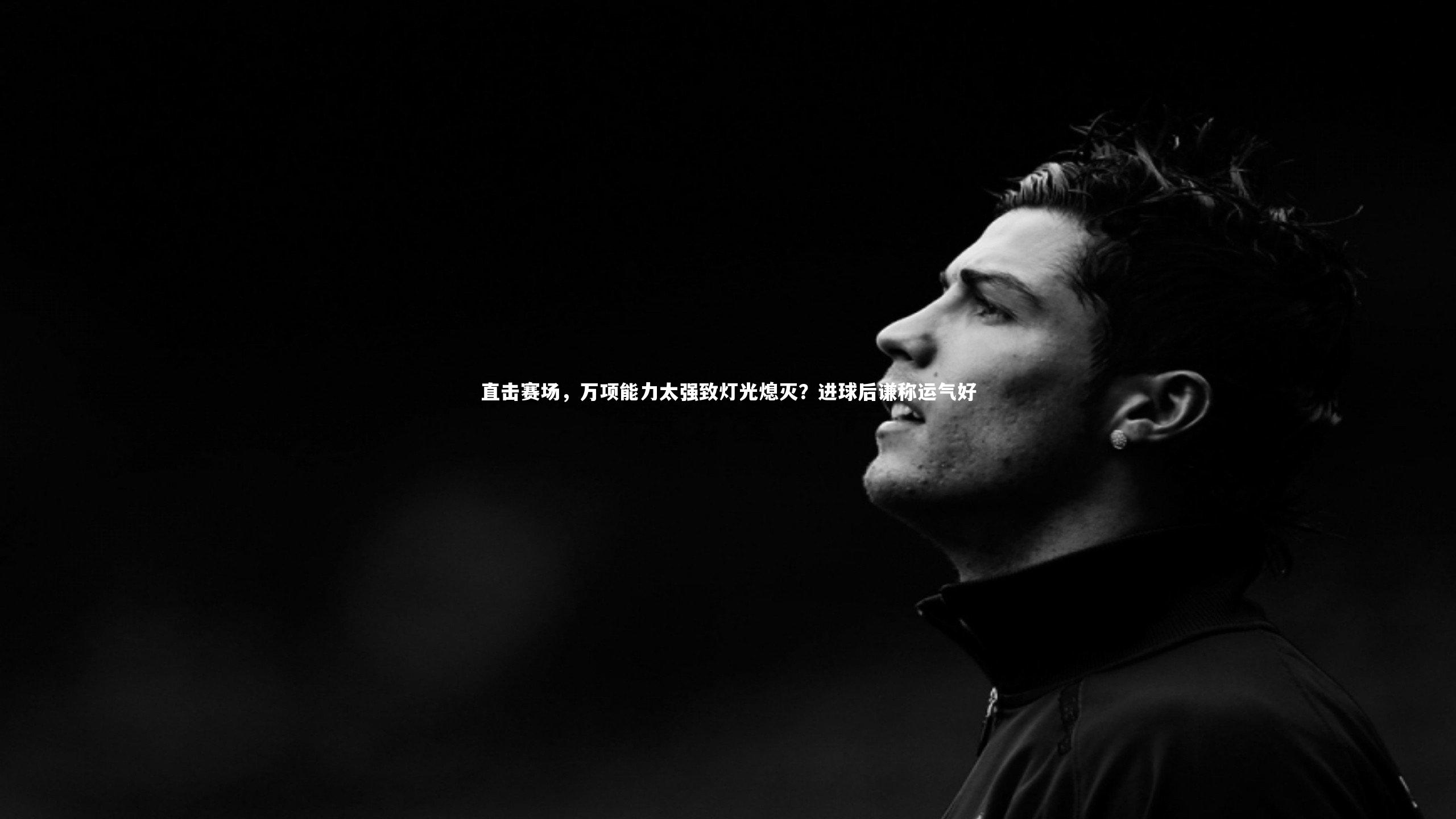 直击赛场，万项能力太强致灯光熄灭？进球后谦称运气好