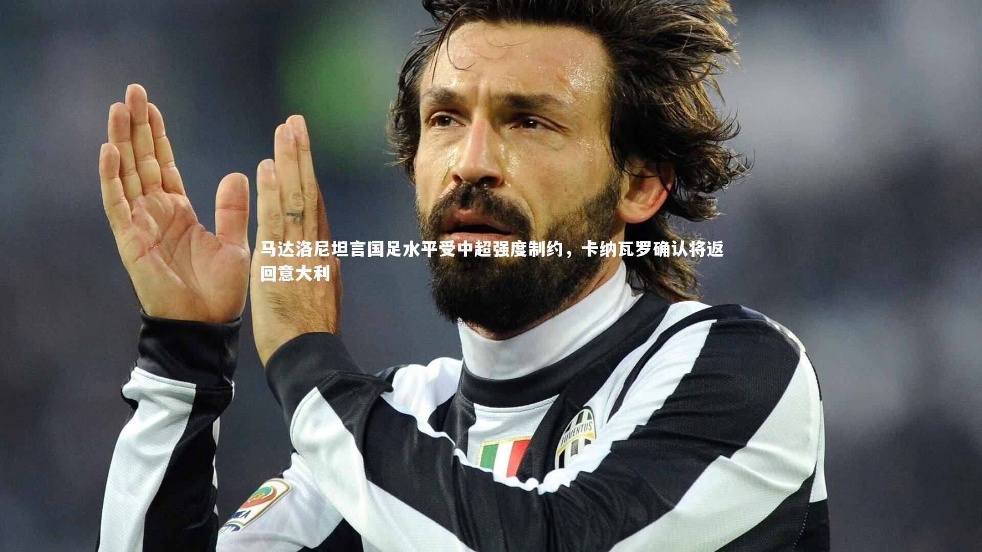 马达洛尼坦言国足水平受中超强度制约，卡纳瓦罗确认将返回意大利